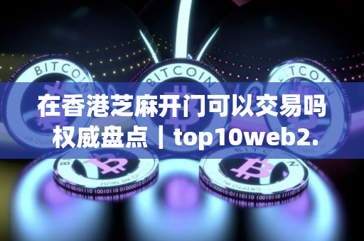 在香港芝麻开门可以交易吗 权威盘点｜top10web2.0APP排名