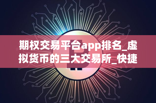 期权交易平台app排名_虚拟货币的三大交易所_快捷买币app
