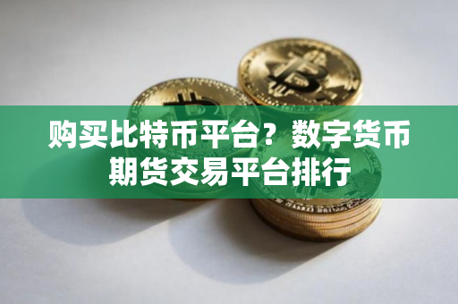 购买比特币平台？数字货币期货交易平台排行