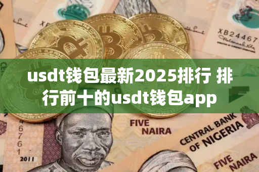 usdt钱包最新2025排行 排行前十的usdt钱包app