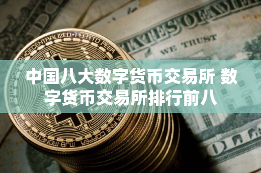 中国八大数字货币交易所 数字货币交易所排行前八