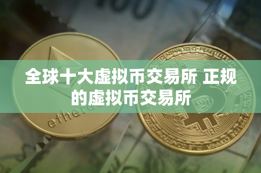 全球十大虚拟币交易所 正规的虚拟币交易所