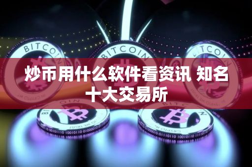 炒币用什么软件看资讯 知名十大交易所