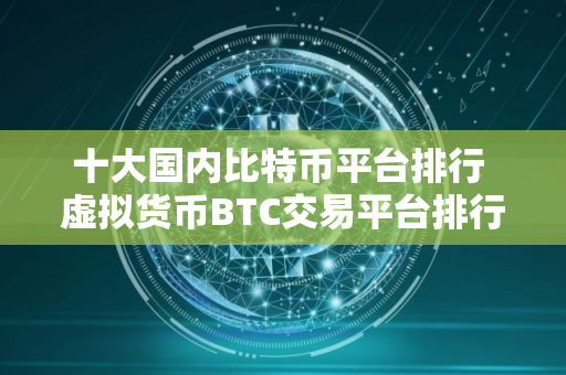 十大国内比特币平台排行 虚拟货币BTC交易平台排行榜