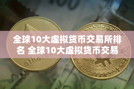 全球10大虚拟货币交易所排名 全球10大虚拟货币交易所排名