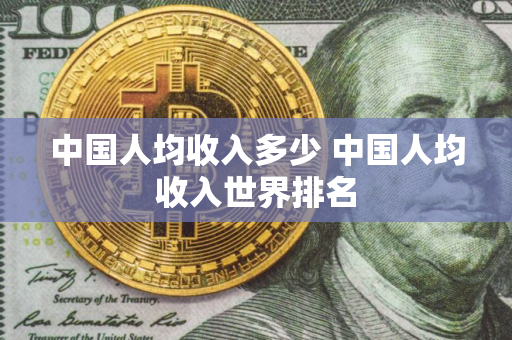 中国人均收入多少 中国人均收入世界排名