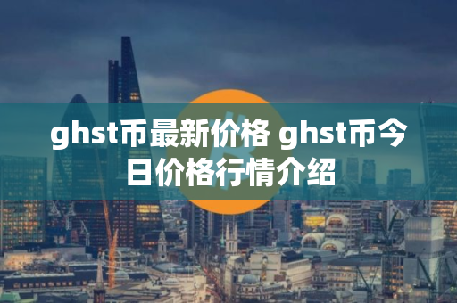 ghst币最新价格 ghst币今日价格行情介绍