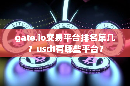 gate.io交易平台排名第几？usdt有哪些平台？