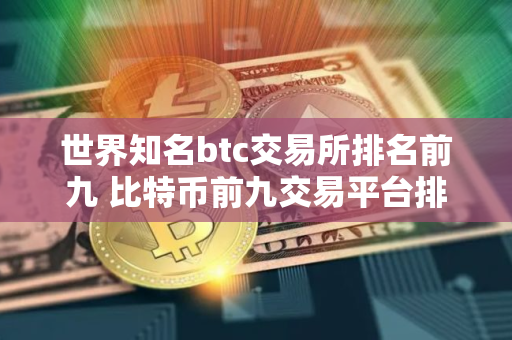 世界知名btc交易所排名前九 比特币前九交易平台排