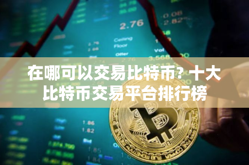 在哪可以交易比特币? 十大比特币交易平台排行榜
