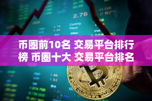 币圈前10名 交易平台排行榜 币圈十大 交易平台排名
