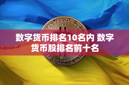 数字货币排名10名内 数字货币股排名前十名