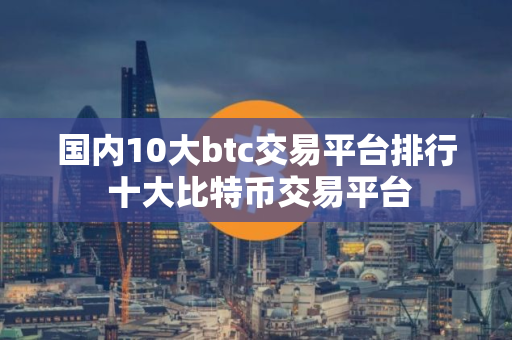 国内10大btc交易平台排行 十大比特币交易平台