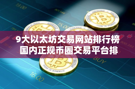9大以太坊交易网站排行榜 国内正规币圈交易平台排行
