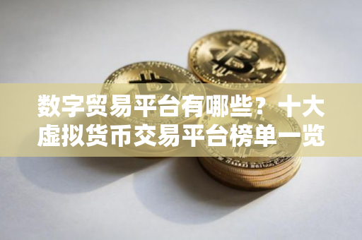 数字贸易平台有哪些？十大虚拟货币交易平台榜单一览