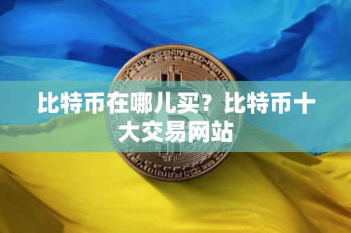比特币在哪儿买？比特币十大交易网站