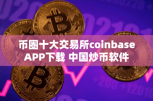 币圈十大交易所coinbaseAPP下载 中国炒币软件