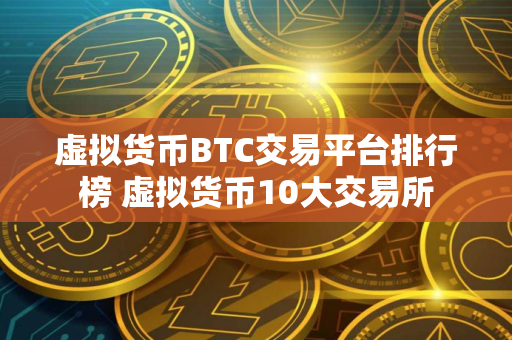 虚拟货币BTC交易平台排行榜 虚拟货币10大交易所