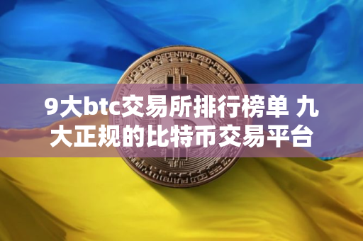 9大btc交易所排行榜单 九大正规的比特币交易平台