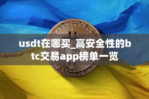 usdt在哪买_高安全性的btc交易app榜单一览