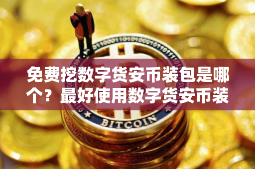 免费挖数字货安币装包是哪个？最好使用数字货安币装包排行榜