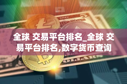 全球 交易平台排名_全球 交易平台排名,数字货币查询平台