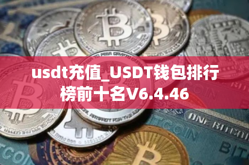 usdt充值_USDT钱包排行榜前十名V6.4.46