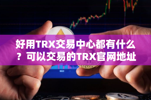 好用TRX交易中心都有什么？可以交易的TRX官网地址排名第一