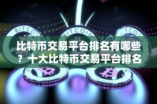 比特币交易平台排名有哪些？十大比特币交易平台排名名单