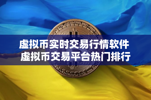 虚拟币实时交易行情软件 虚拟币交易平台热门排行