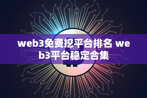 web3免费挖平台排名 web3平台稳定合集