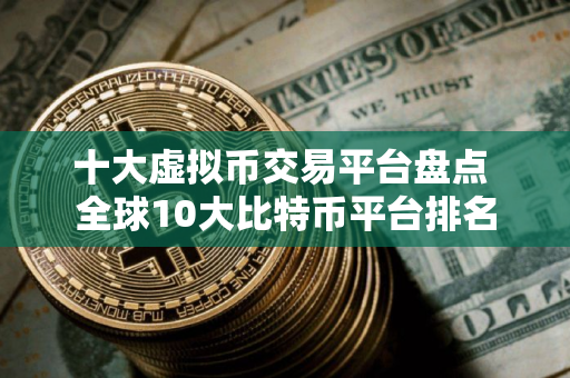 十大虚拟币交易平台盘点 全球10大比特币平台排名
