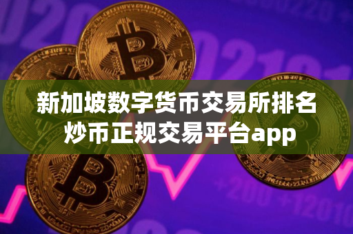 新加坡数字货币交易所排名 炒币正规交易平台app