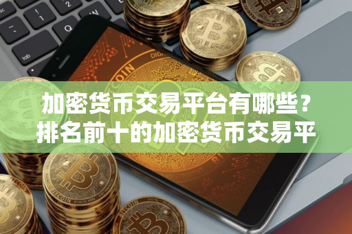 加密货币交易平台有哪些？排名前十的加密货币交易平台