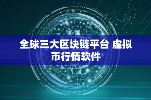 全球三大区块链平台 虚拟币行情软件