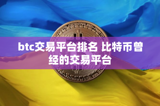 btc交易平台排名 比特币曾经的交易平台