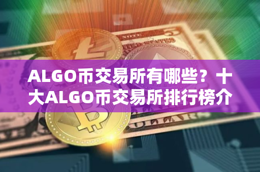 ALGO币交易所有哪些？十大ALGO币交易所排行榜介绍！