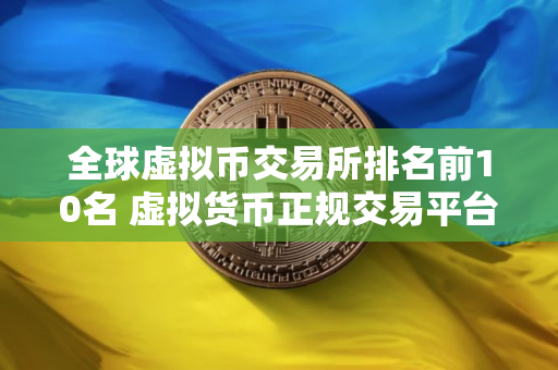 全球虚拟币交易所排名前10名 虚拟货币正规交易平台
