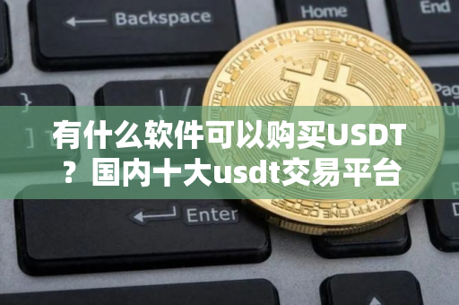 有什么软件可以购买USDT？国内十大usdt交易平台