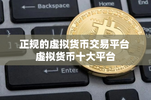 正规的虚拟货币交易平台 虚拟货币十大平台