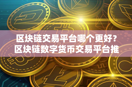 区块链交易平台哪个更好？区块链数字货币交易平台推荐