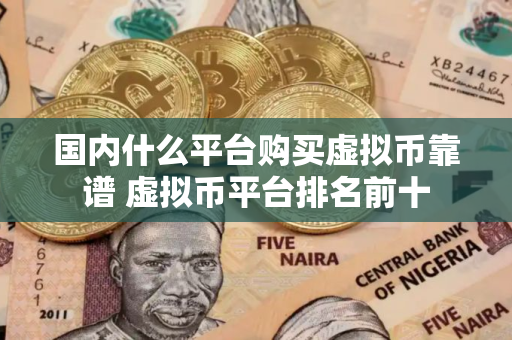 国内什么平台购买虚拟币靠谱 虚拟币平台排名前十