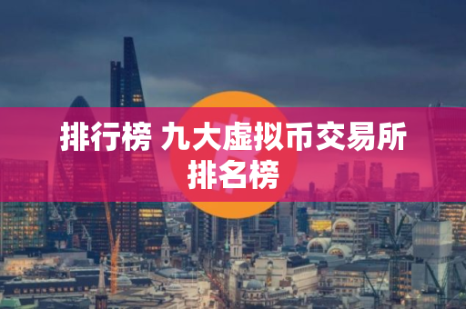 排行榜 九大虚拟币交易所排名榜