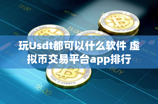 玩Usdt都可以什么软件 虚拟币交易平台app排行