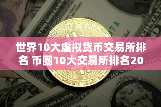 世界10大虚拟货币交易所排名 币圈10大交易所排名2025