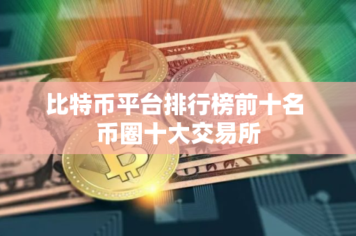比特币平台排行榜前十名 币圈十大交易所