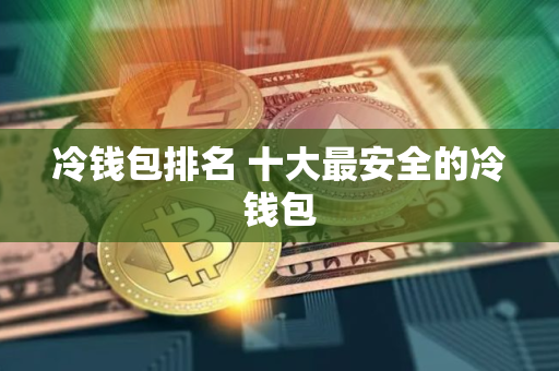 冷钱包排名 十大最安全的冷钱包