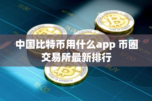 中国比特币用什么app 币圈交易所最新排行