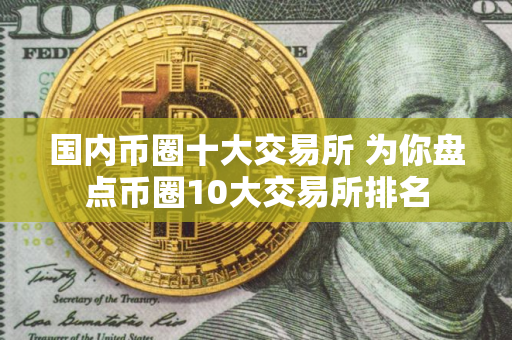 国内币圈十大交易所 为你盘点币圈10大交易所排名