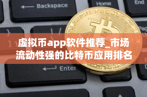 虚拟币app软件推荐_市场流动性强的比特币应用排名